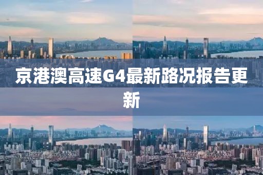 京港澳高速G4最新路況報告更新