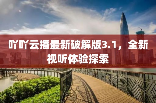吖吖云播最新破解版3.1,全新視聽體驗探索