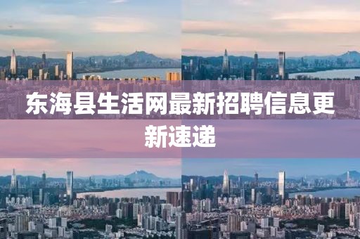 東海縣生活網最新招聘信息更新速遞