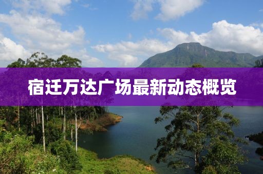 宿遷萬達(dá)廣場(chǎng)最新動(dòng)態(tài)概覽