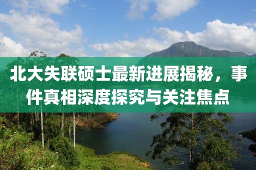 北大失聯(lián)碩士最新進展揭秘,事件真相深度探究與關(guān)注焦點