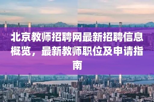 北京教師招聘網最新招聘信息概覽,最新教師職位及申請指南