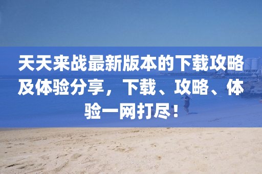 天天來戰最新版本的下載攻略及體驗分享,下載、攻略、體驗一網打盡!