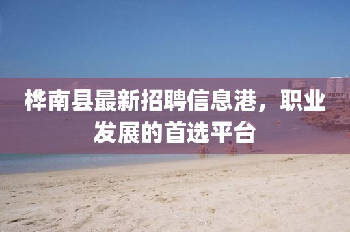 樺南縣最新招聘信息港,職業發展的首選平臺