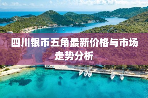 四川銀幣五角最新價格與市場走勢分析