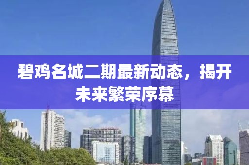 碧雞名城二期最新動態,揭開未來繁榮序幕