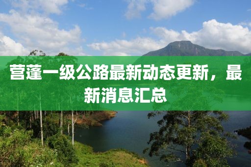 營蓬一級公路最新動態更新,最新消息匯總