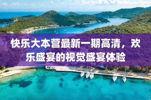 快樂大本營最新一期高清,歡樂盛宴的視覺盛宴體驗