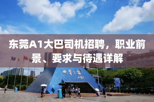 東莞A1大巴司機招聘,職業前景、要求與待遇詳解