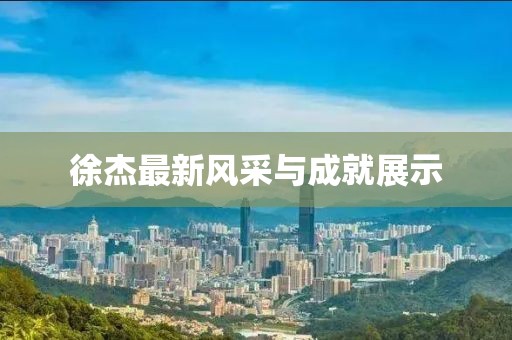 徐杰最新風采與成就展示