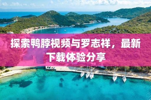 探索鴨脖視頻與羅志祥,最新下載體驗分享