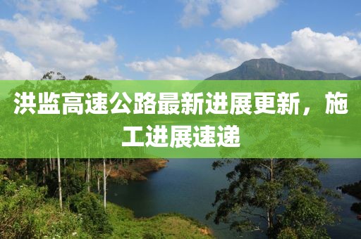 洪監高速公路最新進展更新,施工進展速遞