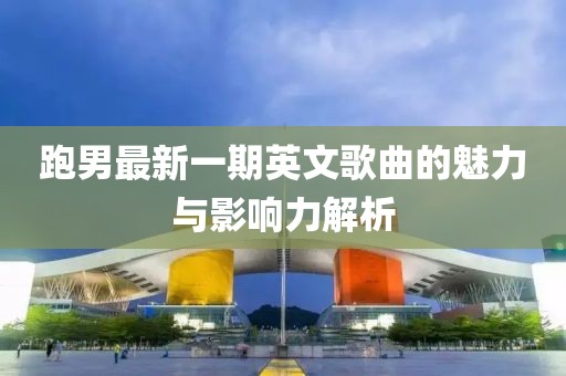 跑男最新一期英文歌曲的魅力與影響力解析