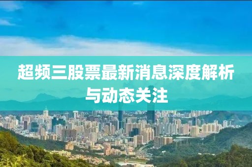 超頻三股票最新消息深度解析與動態關注
