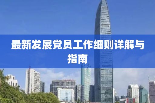 最新發展黨員工作細則詳解與指南