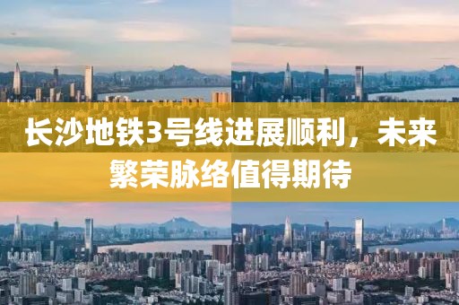 長沙地鐵3號線進展順利，未來繁榮脈絡值得期待
