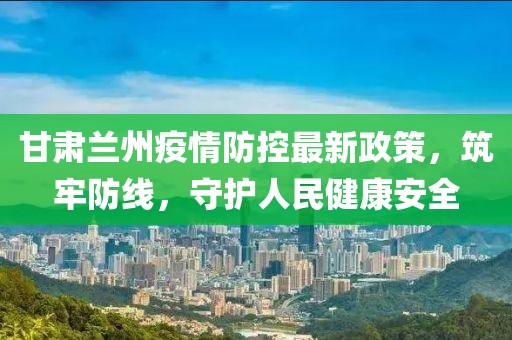 甘肅蘭州疫情防控最新政策，筑牢防線，守護人民健康安全