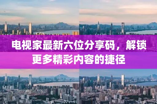 電視家最新六位分享碼，解鎖更多精彩內容的捷徑