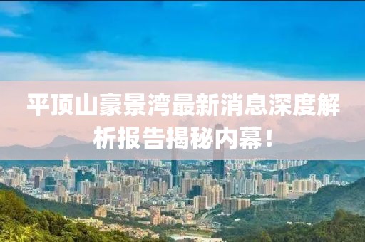 平頂山豪景灣最新消息深度解析報告揭秘內幕!