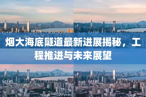 煙大海底隧道最新進展揭秘,工程推進與未來展望