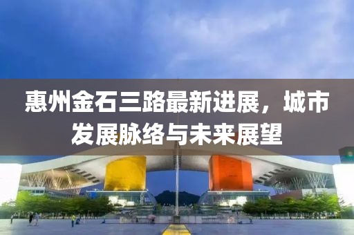 惠州金石三路最新進展,城市發展脈絡與未來展望