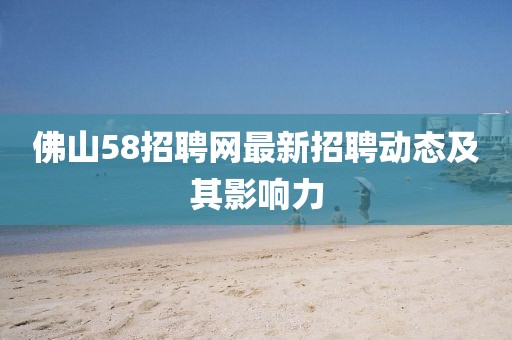 佛山58招聘網最新招聘動態及其影響力