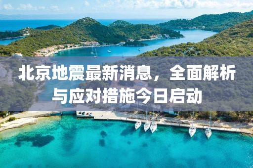 北京地震最新消息,全面解析與應對措施今日啟動