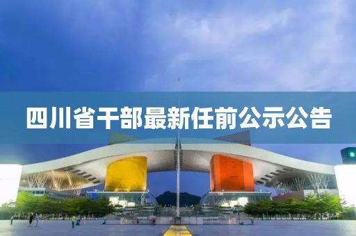 四川省干部最新任前公示公告