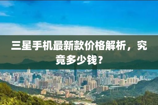 三星手機(jī)最新款價(jià)格解析,究竟多少錢?