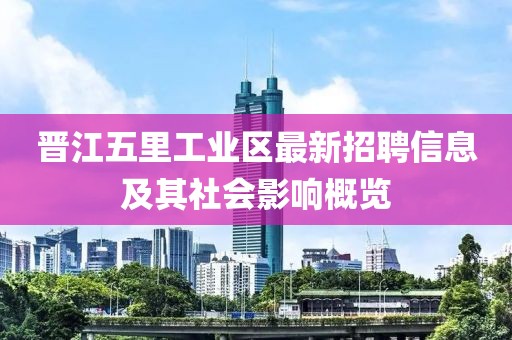 晉江五里工業區最新招聘信息及其社會影響概覽