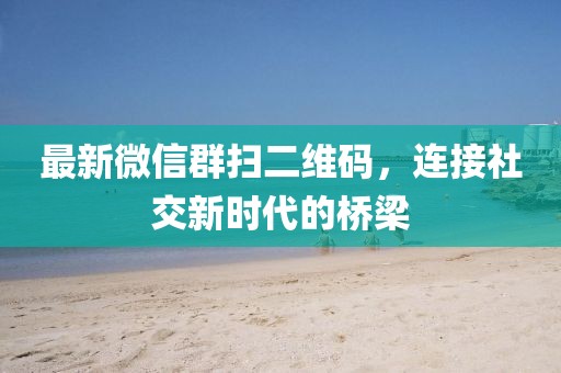 最新微信群掃二維碼,連接社交新時代的橋梁