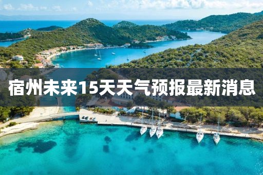 宿州未來15天天氣預報最新消息