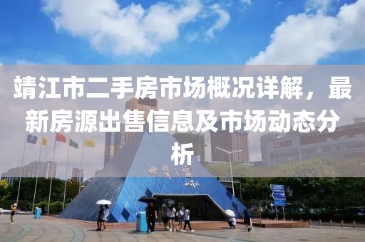 靖江市二手房市場概況詳解,最新房源出售信息及市場動態(tài)分析