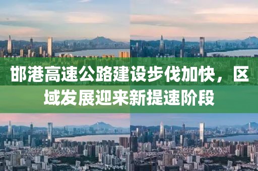 邯港高速公路建設步伐加快,區域發展迎來新提速階段