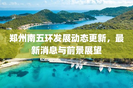 鄭州南五環發展動態更新,最新消息與前景展望
