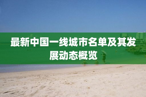 最新中國一線城市名單及其發(fā)展動(dòng)態(tài)概覽