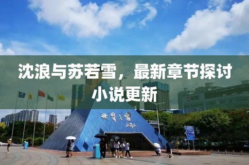 沈浪與蘇若雪,最新章節探討小說更新