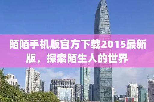 陌陌手機版官方下載2015最新版,探索陌生人的世界