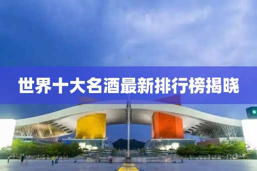 世界十大名酒最新排行榜揭曉