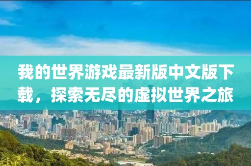 我的世界游戲最新版中文版下載,探索無盡的虛擬世界之旅