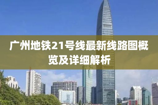 廣州地鐵21號(hào)線最新線路圖概覽及詳細(xì)解析