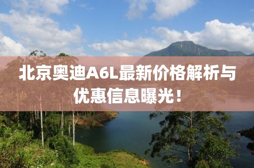 北京奧迪A6L最新價格解析與優惠信息曝光!