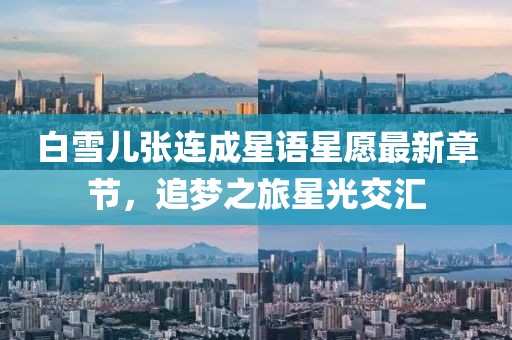 白雪兒張連成星語星愿最新章節,追夢之旅星光交匯