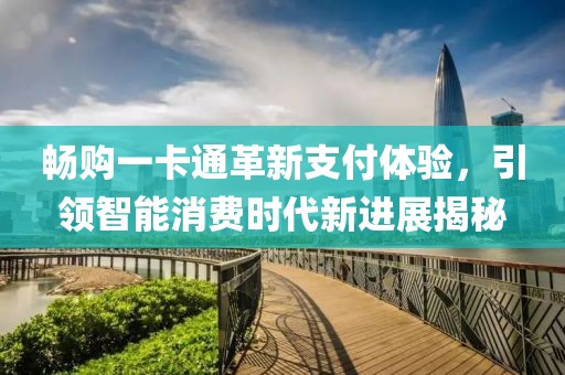 暢購一卡通革新支付體驗,引領智能消費時代新進展揭秘