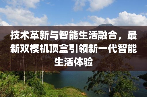 技術革新與智能生活融合,最新雙模機頂盒引領新一代智能生活體驗