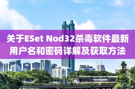關于ESet Nod32殺毒軟件最新用戶名和密碼詳解及獲取方法