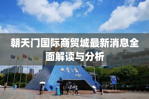 朝天門國際商貿城最新消息全面解讀與分析
