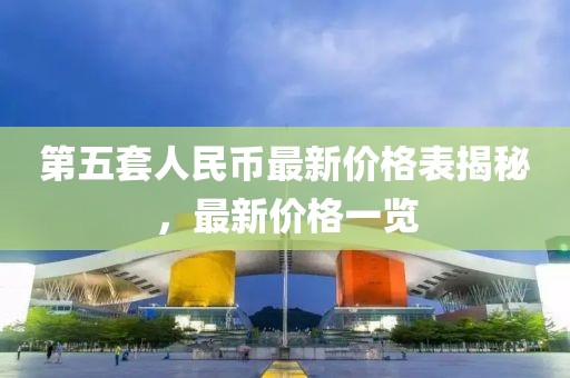 第五套人民幣最新價格表揭秘,最新價格一覽
