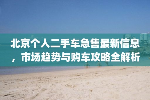 北京個人二手車急售最新信息，市場趨勢與購車攻略全解析