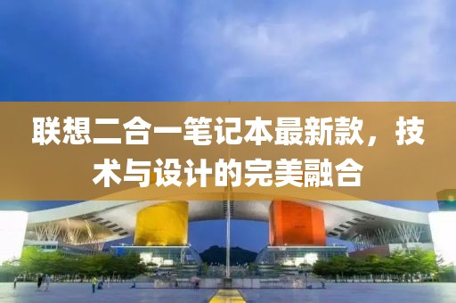 聯想二合一筆記本最新款,技術與設計的完美融合
